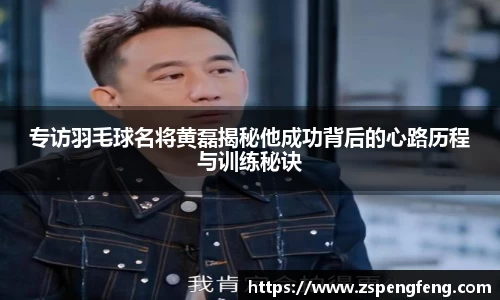 365上市专访羽毛球名将黄磊揭秘他成功背后的心路历程与训练秘诀