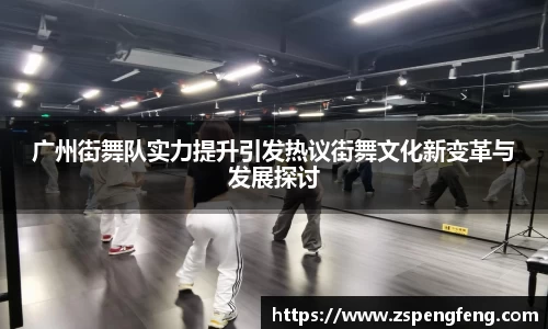 365上市广州街舞队实力提升引发热议街舞文化新变革与发展探讨