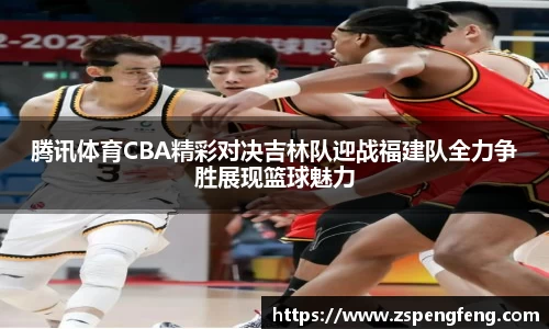 365上市腾讯体育CBA精彩对决吉林队迎战福建队全力争胜展现篮球魅力