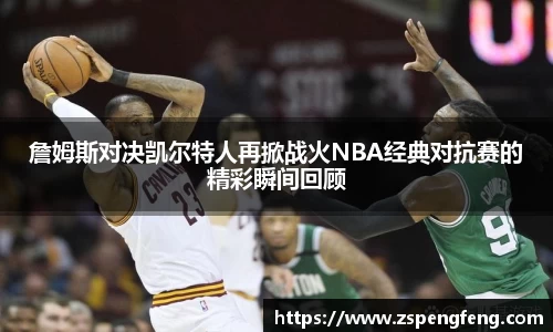 365上市詹姆斯对决凯尔特人再掀战火NBA经典对抗赛的精彩瞬间回顾